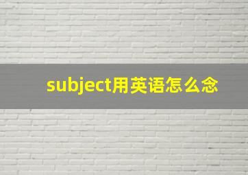 subject用英语怎么念