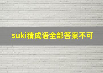 suki猜成语全部答案不可