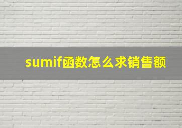 sumif函数怎么求销售额