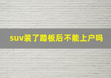 suv装了踏板后不能上户吗