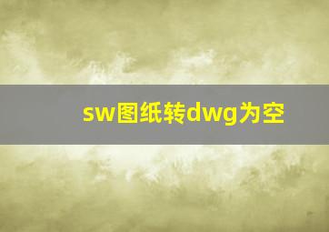 sw图纸转dwg为空