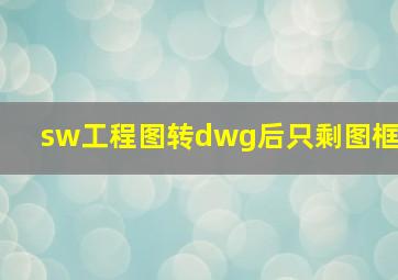 sw工程图转dwg后只剩图框