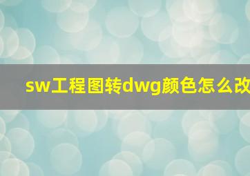 sw工程图转dwg颜色怎么改