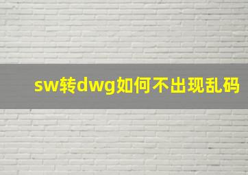 sw转dwg如何不出现乱码