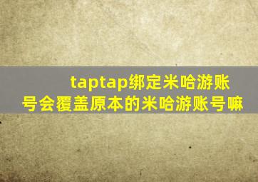 taptap绑定米哈游账号会覆盖原本的米哈游账号嘛