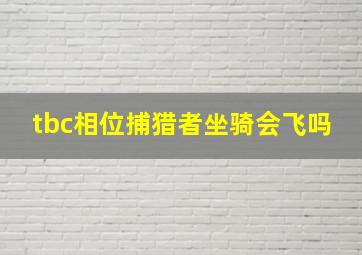 tbc相位捕猎者坐骑会飞吗