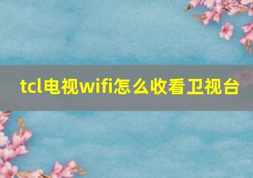 tcl电视wifi怎么收看卫视台