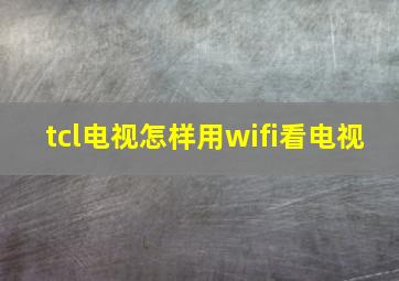 tcl电视怎样用wifi看电视