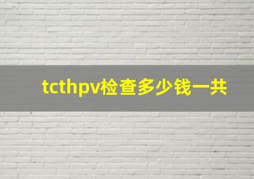 tcthpv检查多少钱一共