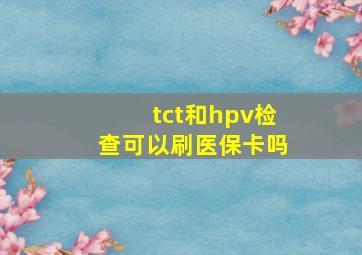 tct和hpv检查可以刷医保卡吗