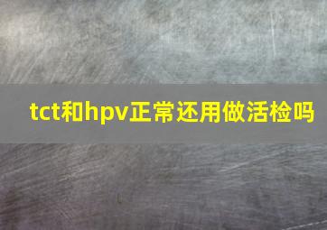 tct和hpv正常还用做活检吗