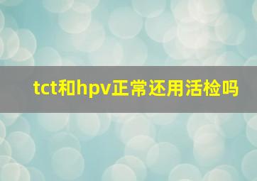 tct和hpv正常还用活检吗