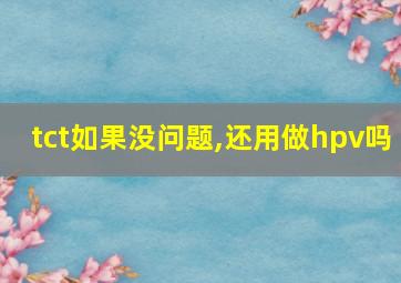 tct如果没问题,还用做hpv吗