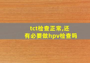 tct检查正常,还有必要做hpv检查吗