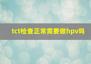 tct检查正常需要做hpv吗