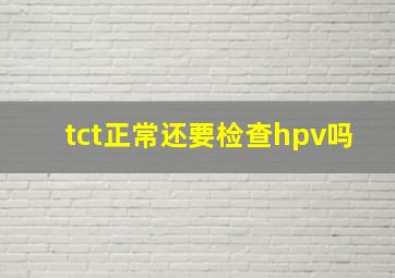 tct正常还要检查hpv吗