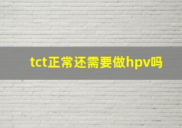 tct正常还需要做hpv吗