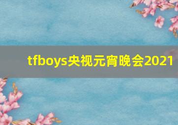 tfboys央视元宵晚会2021