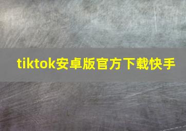 tiktok安卓版官方下载快手