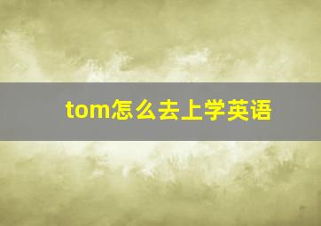 tom怎么去上学英语