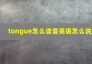 tongue怎么读音英语怎么说