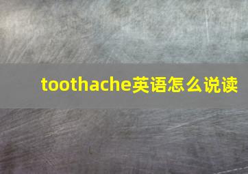 toothache英语怎么说读