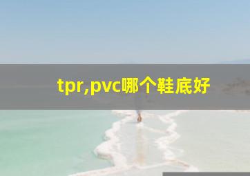 tpr,pvc哪个鞋底好