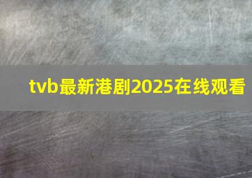 tvb最新港剧2025在线观看