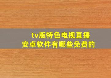 tv版特色电视直播安卓软件有哪些免费的