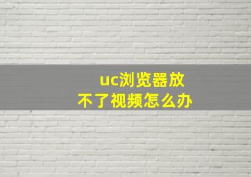 uc浏览器放不了视频怎么办