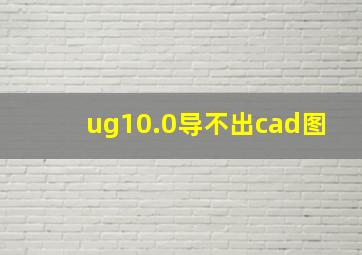 ug10.0导不出cad图