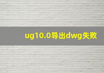 ug10.0导出dwg失败