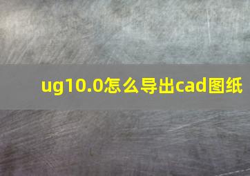 ug10.0怎么导出cad图纸