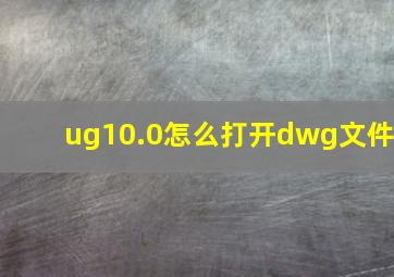 ug10.0怎么打开dwg文件