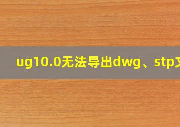 ug10.0无法导出dwg、stp文件