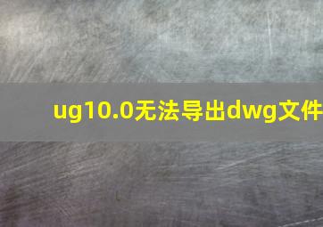 ug10.0无法导出dwg文件