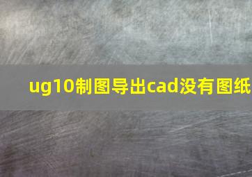 ug10制图导出cad没有图纸