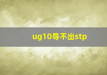 ug10导不出stp