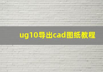 ug10导出cad图纸教程