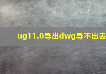 ug11.0导出dwg导不出去