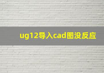 ug12导入cad图没反应