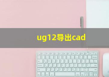 ug12导出cad