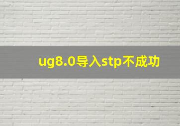 ug8.0导入stp不成功