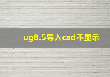 ug8.5导入cad不显示