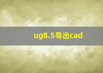 ug8.5导出cad