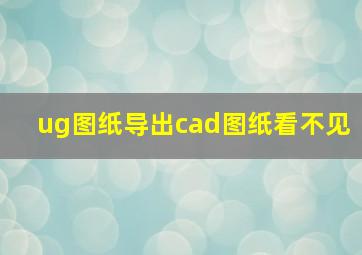 ug图纸导出cad图纸看不见