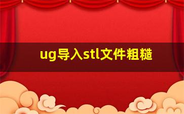 ug导入stl文件粗糙