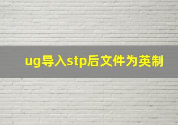 ug导入stp后文件为英制