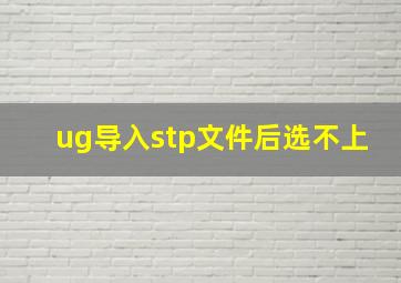 ug导入stp文件后选不上