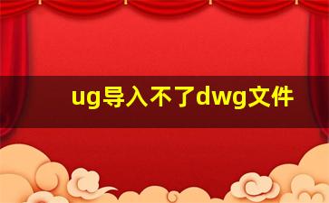 ug导入不了dwg文件